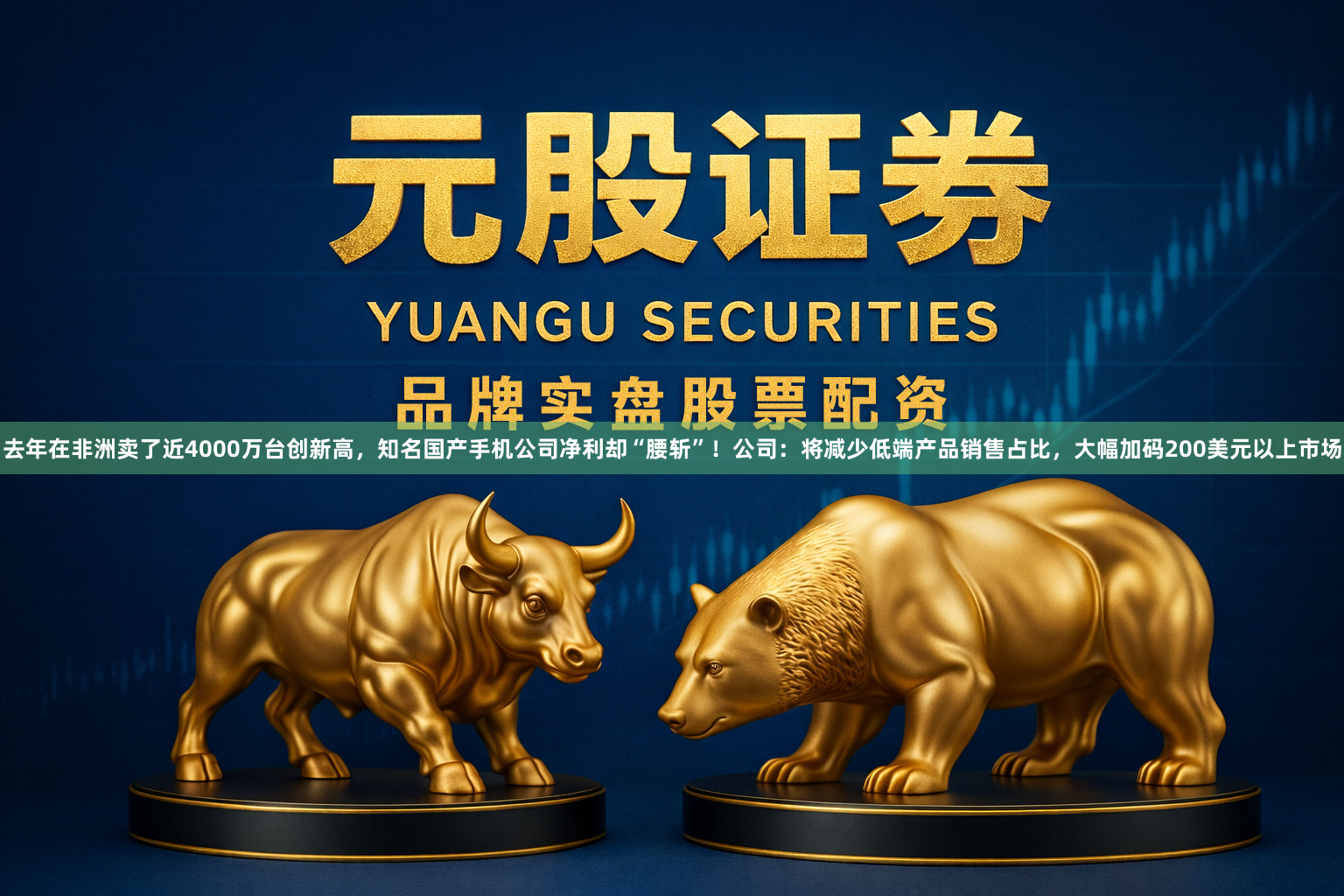 去年在非洲卖了近4000万台创新高,知名国产手机公司净利却“腰斩”!公司:将减少低端产品销售占比,大幅加码200美元以上市场