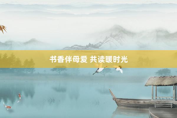 书香伴母爱 共读暖时光
